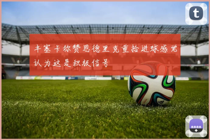 丰塞卡称赞恩德里克重拾进球感觉认为这是积极信号