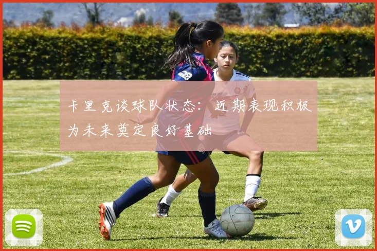 卡里克谈球队状态：近期表现积极为未来奠定良好基础