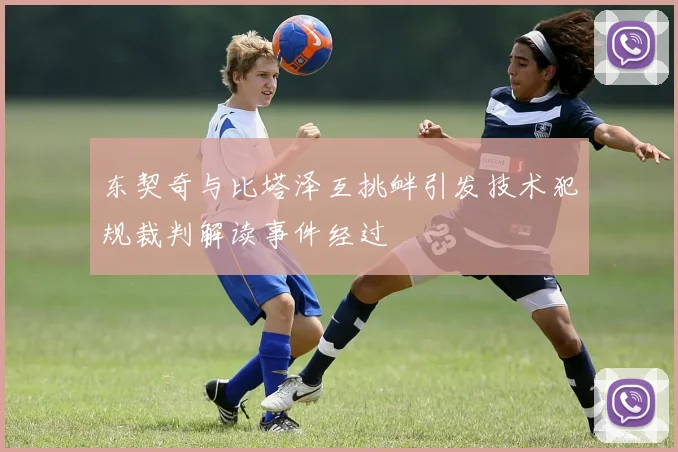 东契奇与比塔泽互挑衅引发技术犯规裁判解读事件经过