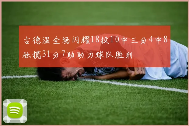 古德温全场闪耀18投10中三分4中8独揽31分7助助力球队胜利