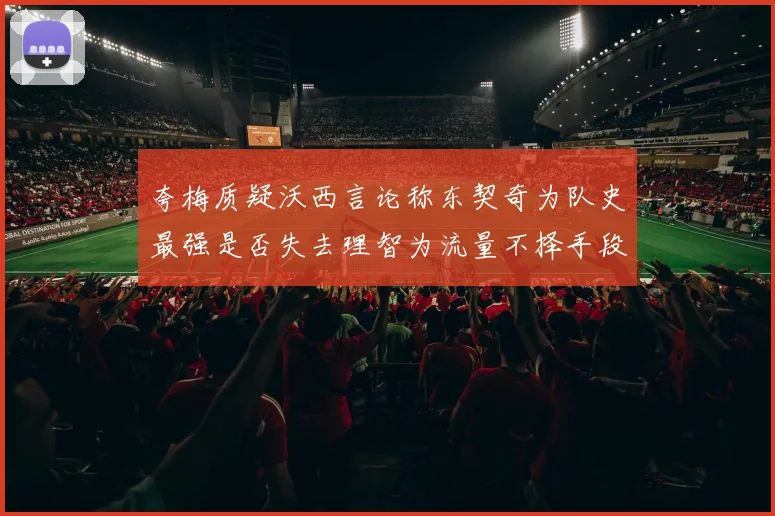 夸梅质疑沃西言论称东契奇为队史最强是否失去理智为流量不择手段
