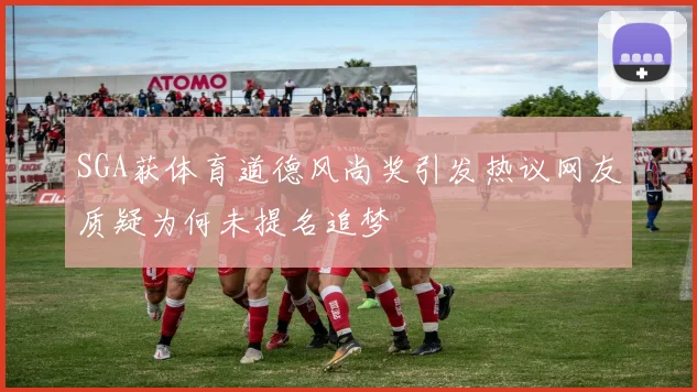 SGA获体育道德风尚奖引发热议网友质疑为何未提名追梦
