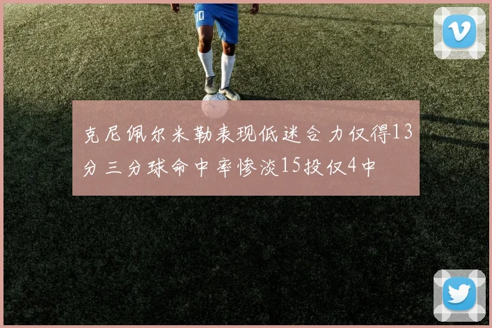 克尼佩尔米勒表现低迷合力仅得13分三分球命中率惨淡15投仅4中